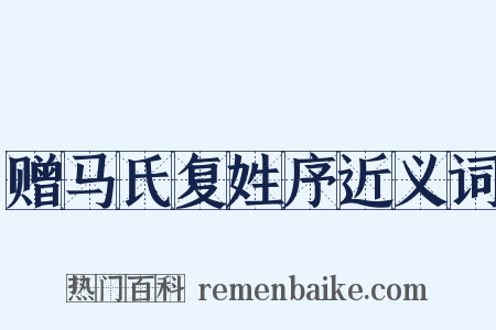 赠马氏复姓序近义词是什么意思的图片